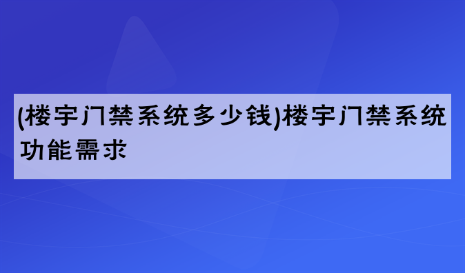 (楼宇门禁系统多少钱)楼宇门禁系统功能需求