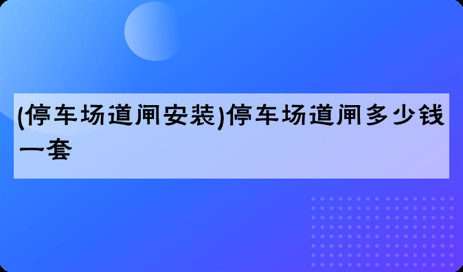 (停车场道闸安装)停车场道闸多少钱一套